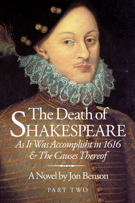 The Death of
Shakespeare
As It Was Accomplisht in 1616
&The Causes Thereof
A Novel by Jon Benson
Part Two